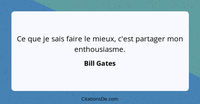 Ce que je sais faire le mieux, c'est partager mon enthousiasme.... - Bill Gates