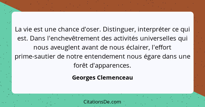 La vie est une chance d'oser. Distinguer, interpréter ce qui est. Dans l'enchevêtrement des activités universelles qui nous aveug... - Georges Clemenceau