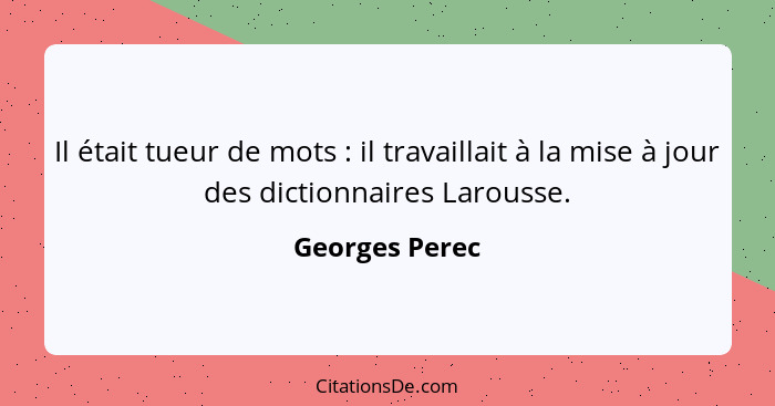 Il était tueur de mots : il travaillait à la mise à jour des dictionnaires Larousse.... - Georges Perec
