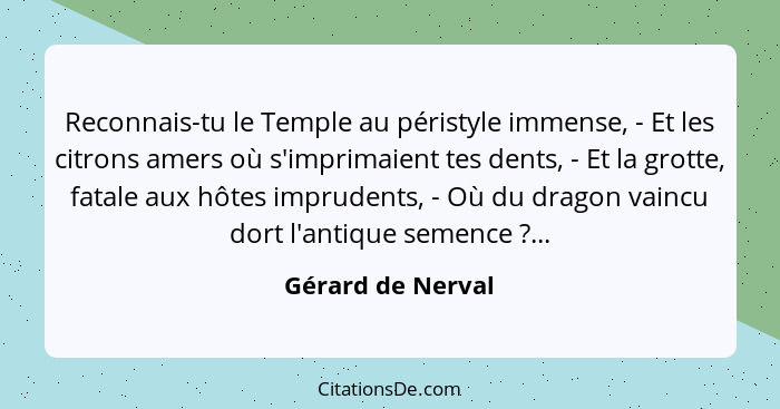 Reconnais-tu le Temple au péristyle immense, - Et les citrons amers où s'imprimaient tes dents, - Et la grotte, fatale aux hôtes im... - Gérard de Nerval