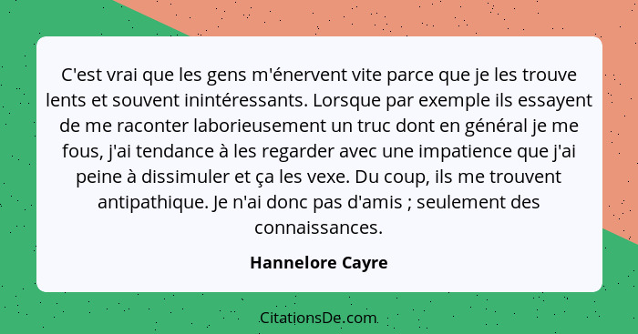 C'est vrai que les gens m'énervent vite parce que je les trouve lents et souvent inintéressants. Lorsque par exemple ils essayent de... - Hannelore Cayre