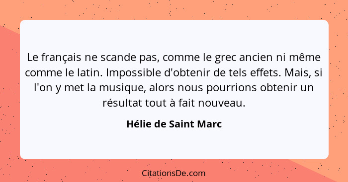 Le français ne scande pas, comme le grec ancien ni même comme le latin. Impossible d'obtenir de tels effets. Mais, si l'on y met... - Hélie de Saint Marc