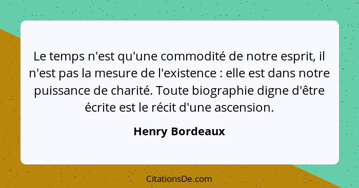 Le temps n'est qu'une commodité de notre esprit, il n'est pas la mesure de l'existence : elle est dans notre puissance de charit... - Henry Bordeaux