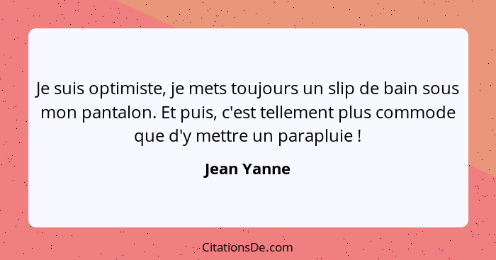 Je suis optimiste, je mets toujours un slip de bain sous mon pantalon. Et puis, c'est tellement plus commode que d'y mettre un parapluie&... - Jean Yanne