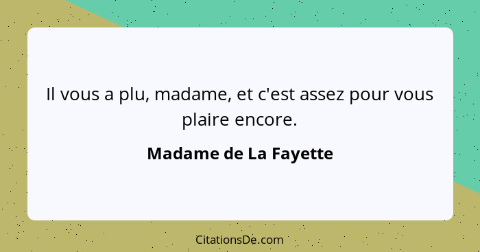 Il vous a plu, madame, et c'est assez pour vous plaire encore.... - Madame de La Fayette