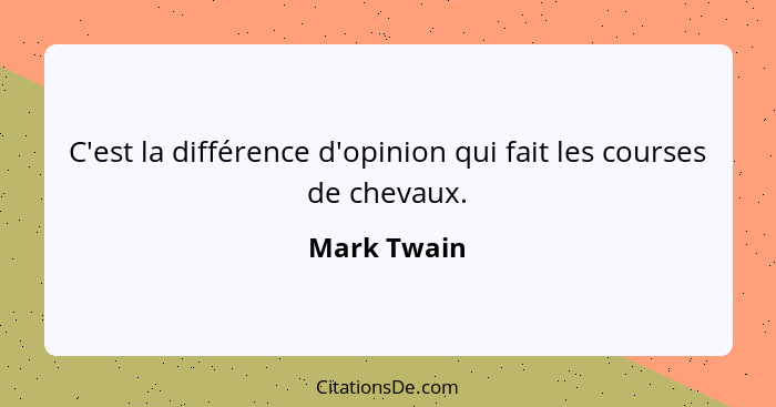 C'est la différence d'opinion qui fait les courses de chevaux.... - Mark Twain