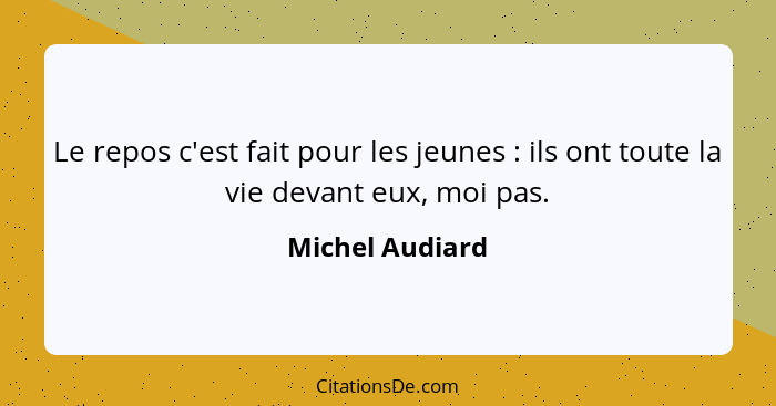 Le repos c'est fait pour les jeunes : ils ont toute la vie devant eux, moi pas.... - Michel Audiard