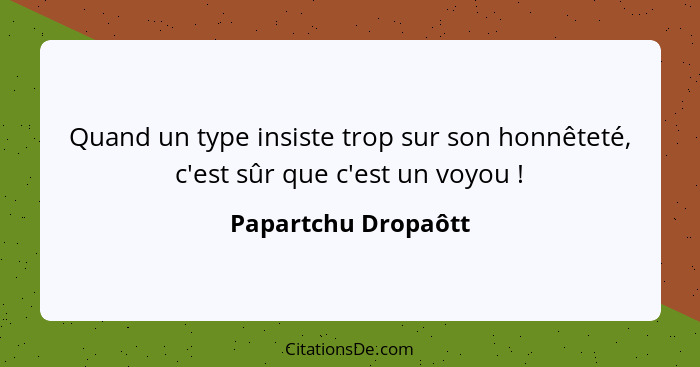 Quand un type insiste trop sur son honnêteté, c'est sûr que c'est un voyou !... - Papartchu Dropaôtt