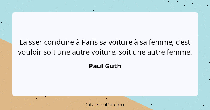 Laisser conduire à Paris sa voiture à sa femme, c'est vouloir soit une autre voiture, soit une autre femme.... - Paul Guth