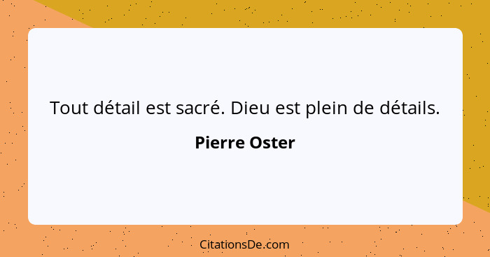 Tout détail est sacré. Dieu est plein de détails.... - Pierre Oster