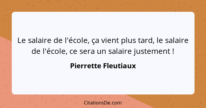 Le salaire de l'école, ça vient plus tard, le salaire de l'école, ce sera un salaire justement !... - Pierrette Fleutiaux