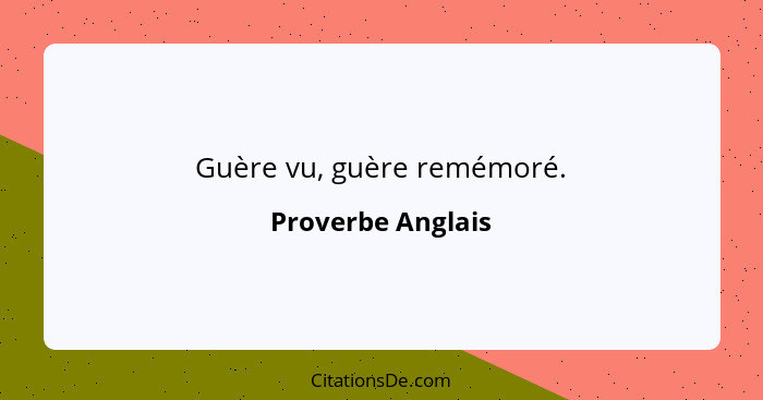 Guère vu, guère remémoré.... - Proverbe Anglais