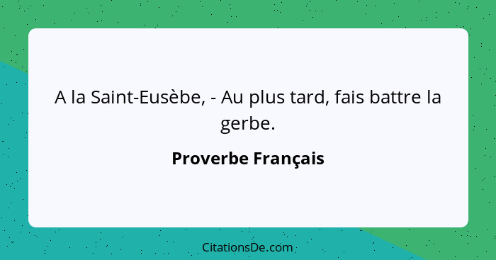 A la Saint-Eusèbe, - Au plus tard, fais battre la gerbe.... - Proverbe Français