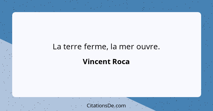 La terre ferme, la mer ouvre.... - Vincent Roca