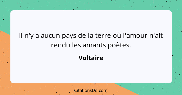 Il n'y a aucun pays de la terre où l'amour n'ait rendu les amants poètes.... - Voltaire