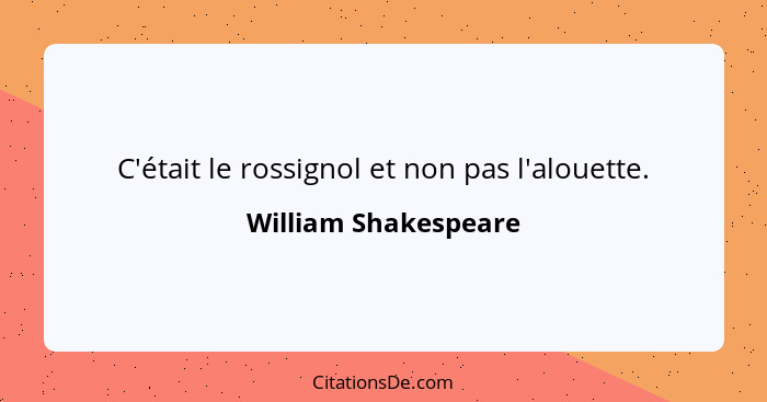 C'était le rossignol et non pas l'alouette.... - William Shakespeare