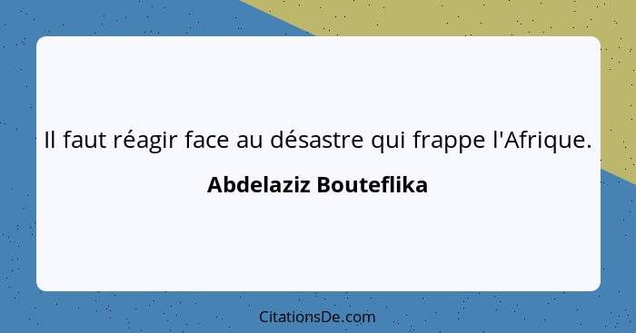 Il faut réagir face au désastre qui frappe l'Afrique.... - Abdelaziz Bouteflika