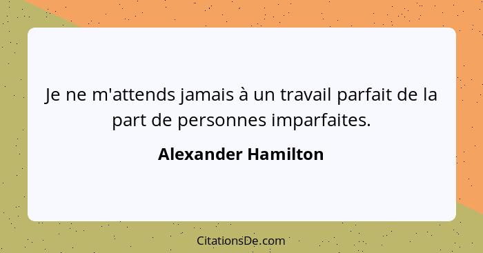 Je ne m'attends jamais à un travail parfait de la part de personnes imparfaites.... - Alexander Hamilton