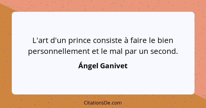 L'art d'un prince consiste à faire le bien personnellement et le mal par un second.... - Ángel Ganivet