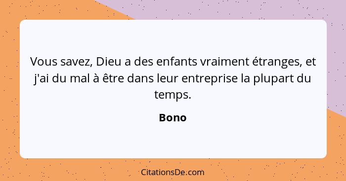 Vous savez, Dieu a des enfants vraiment étranges, et j'ai du mal à être dans leur entreprise la plupart du temps.... - Bono