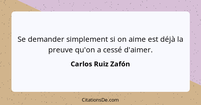 Se demander simplement si on aime est déjà la preuve qu'on a cessé d'aimer.... - Carlos Ruiz Zafón