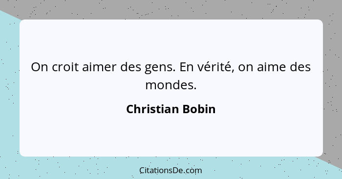 On croit aimer des gens. En vérité, on aime des mondes.... - Christian Bobin