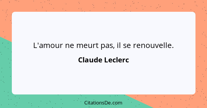 L'amour ne meurt pas, il se renouvelle.... - Claude Leclerc