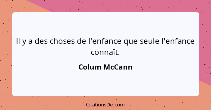 Il y a des choses de l'enfance que seule l'enfance connaît.... - Colum McCann