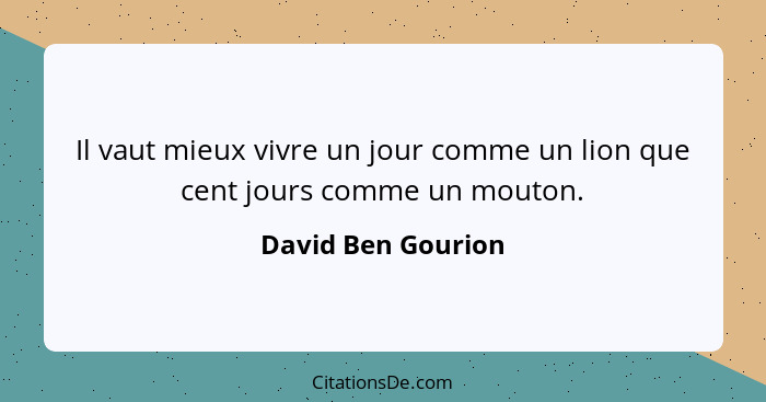 Il vaut mieux vivre un jour comme un lion que cent jours comme un mouton.... - David Ben Gourion