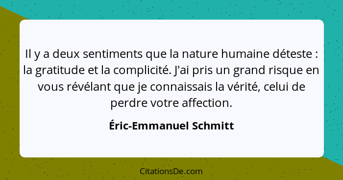 Il y a deux sentiments que la nature humaine déteste : la gratitude et la complicité. J'ai pris un grand risque en vous r... - Éric-Emmanuel Schmitt