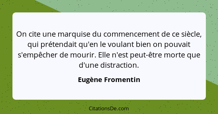 On cite une marquise du commencement de ce siècle, qui prétendait qu'en le voulant bien on pouvait s'empêcher de mourir. Elle n'est... - Eugène Fromentin