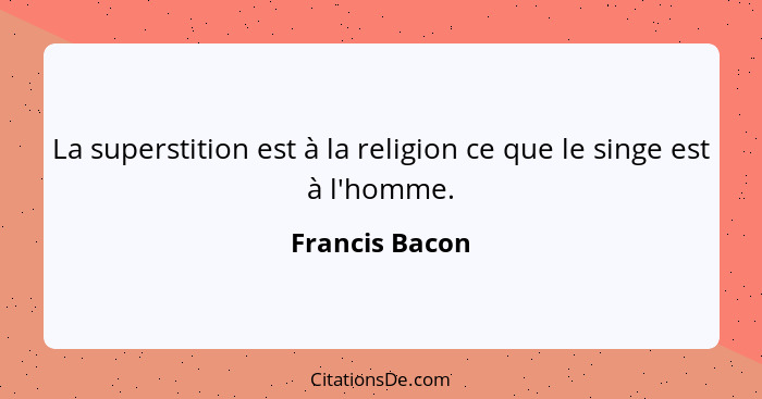 La superstition est à la religion ce que le singe est à l'homme.... - Francis Bacon