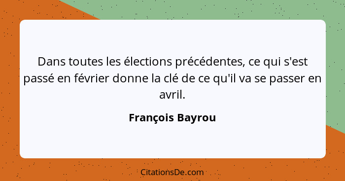 Dans toutes les élections précédentes, ce qui s'est passé en février donne la clé de ce qu'il va se passer en avril.... - François Bayrou