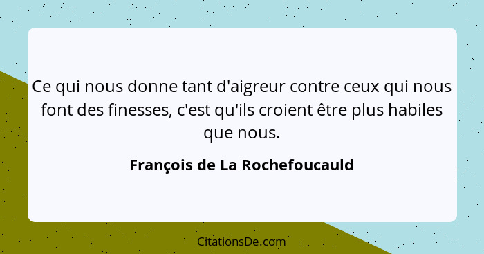 Ce qui nous donne tant d'aigreur contre ceux qui nous font des finesses, c'est qu'ils croient être plus habiles que nou... - François de La Rochefoucauld