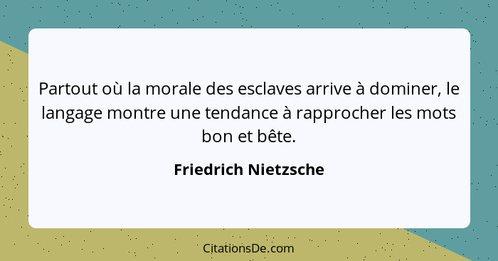 Partout où la morale des esclaves arrive à dominer, le langage montre une tendance à rapprocher les mots bon et bête.... - Friedrich Nietzsche