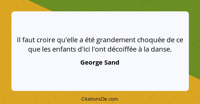 Il faut croire qu'elle a été grandement choquée de ce que les enfants d'ici l'ont décoiffée à la danse.... - George Sand