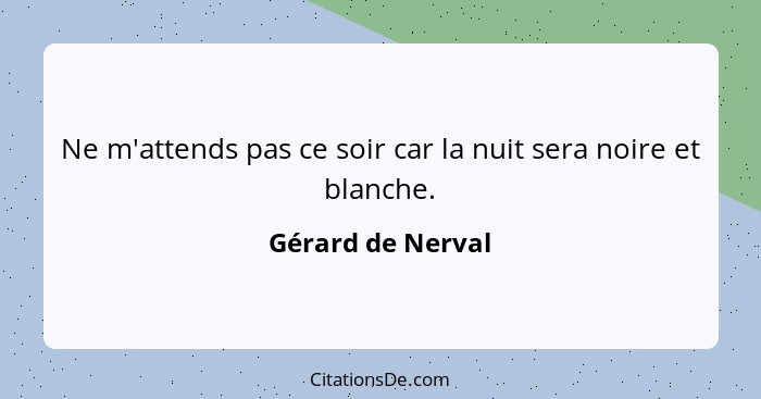 Ne m'attends pas ce soir car la nuit sera noire et blanche.... - Gérard de Nerval