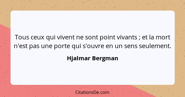 Tous ceux qui vivent ne sont point vivants ; et la mort n'est pas une porte qui s'ouvre en un sens seulement.... - Hjalmar Bergman