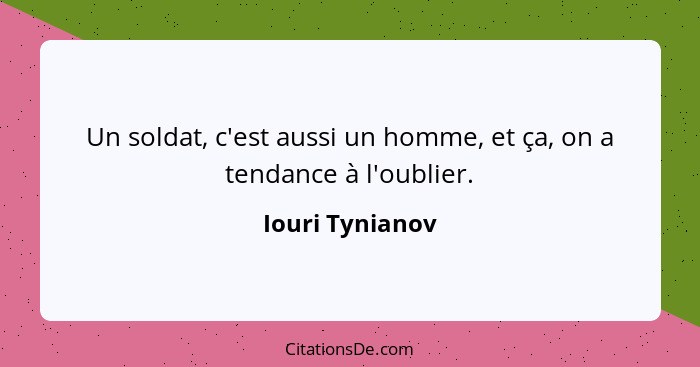 Un soldat, c'est aussi un homme, et ça, on a tendance à l'oublier.... - Iouri Tynianov