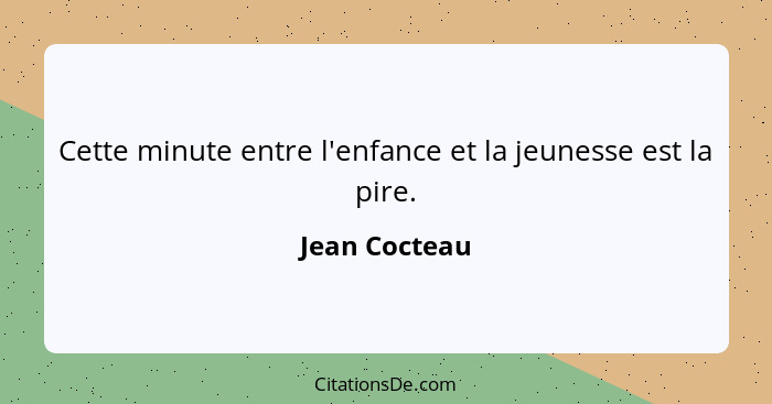 Cette minute entre l'enfance et la jeunesse est la pire.... - Jean Cocteau