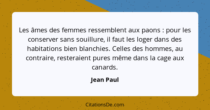 Les âmes des femmes ressemblent aux paons : pour les conserver sans souillure, il faut les loger dans des habitations bien blanchies.... - Jean Paul