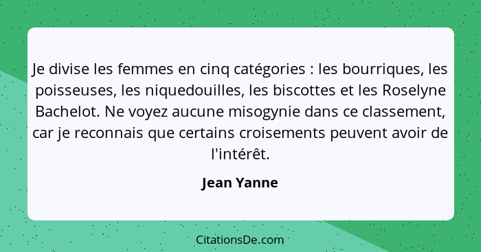 Je divise les femmes en cinq catégories : les bourriques, les poisseuses, les niquedouilles, les biscottes et les Roselyne Bachelot.... - Jean Yanne