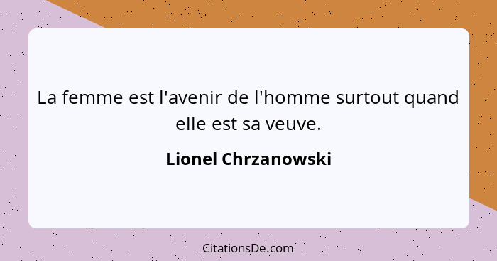 La femme est l'avenir de l'homme surtout quand elle est sa veuve.... - Lionel Chrzanowski