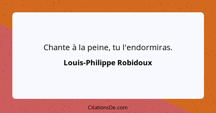 Chante à la peine, tu l'endormiras.... - Louis-Philippe Robidoux