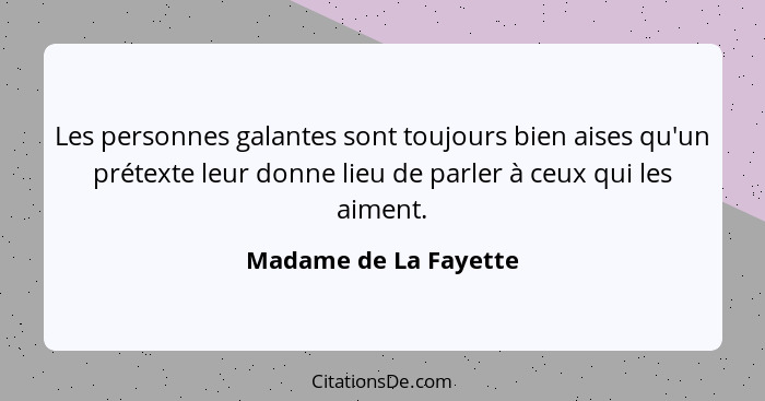 Les personnes galantes sont toujours bien aises qu'un prétexte leur donne lieu de parler à ceux qui les aiment.... - Madame de La Fayette