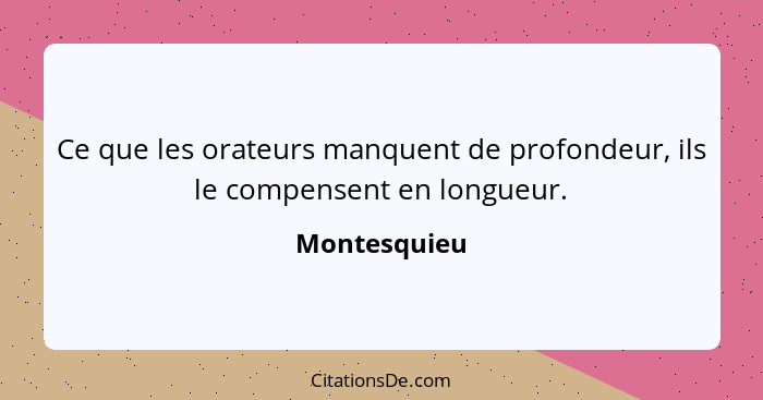 Ce que les orateurs manquent de profondeur, ils le compensent en longueur.... - Montesquieu