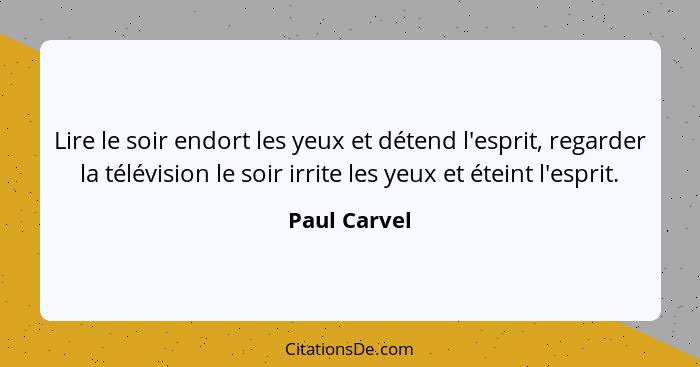 Lire le soir endort les yeux et détend l'esprit, regarder la télévision le soir irrite les yeux et éteint l'esprit.... - Paul Carvel