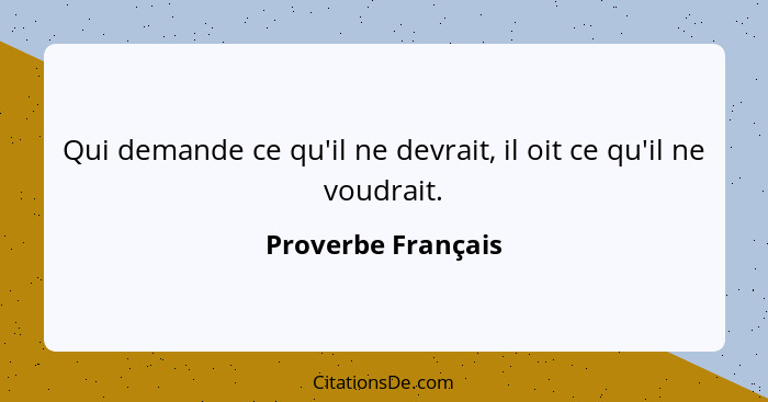 Qui demande ce qu'il ne devrait, il oit ce qu'il ne voudrait.... - Proverbe Français