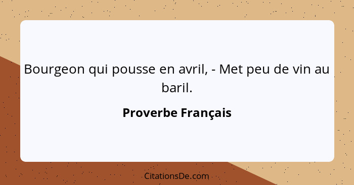 Bourgeon qui pousse en avril, - Met peu de vin au baril.... - Proverbe Français