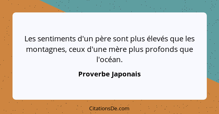 Les sentiments d'un père sont plus élevés que les montagnes, ceux d'une mère plus profonds que l'océan.... - Proverbe Japonais